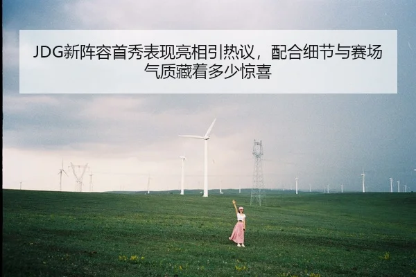 JDG新阵容首秀表现亮相引热议，配合细节与赛场气质藏着多少惊喜